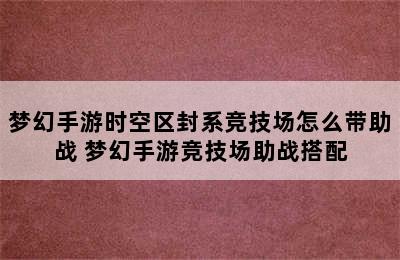 梦幻手游时空区封系竞技场怎么带助战 梦幻手游竞技场助战搭配